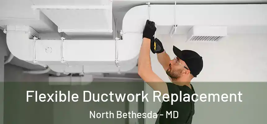  Flexible Ductwork Replacement North Bethesda - MD