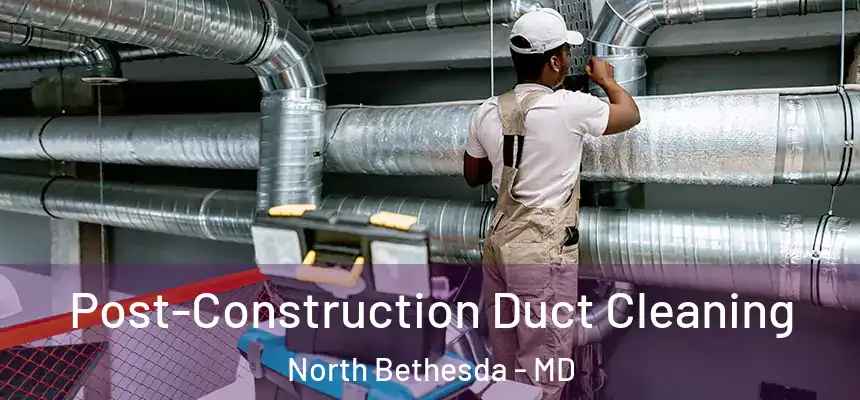 Post-Construction Duct Cleaning North Bethesda - MD